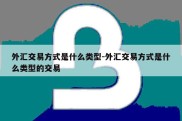 外汇交易方式是什么类型-外汇交易方式是什么类型的交易