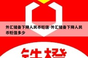 外汇储备下降人民币贬值-外汇储备下降人民币贬值多少