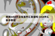 利用mt4平台交易外汇靠谱吗-mt4外汇新手教程