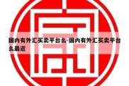 国内有外汇买卖平台么-国内有外汇买卖平台么最近