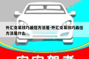 外汇交易技巧最佳方法是-外汇交易技巧最佳方法是什么