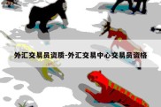 外汇交易员资质-外汇交易中心交易员资格