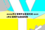 asone外汇管理平台登录时间-asone外汇管理平台登录失败