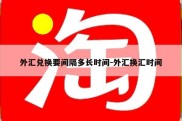 外汇兑换要间隔多长时间-外汇换汇时间