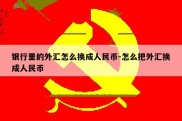 银行里的外汇怎么换成人民币-怎么把外汇换成人民币