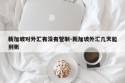 新加坡对外汇有没有管制-新加坡外汇几天能到账