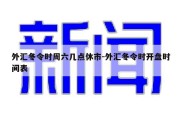 外汇冬令时周六几点休市-外汇冬令时开盘时间表