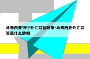 马来西亚银行外汇监管政策-马来西亚外汇监管是什么牌照