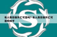 有人教你做外汇可靠吗?-有人教你做外汇可靠吗知乎