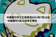 中国银行外汇汇率查询2023年7月22日-中国银行7月30日外汇牌价