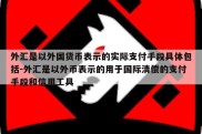 外汇是以外国货币表示的实际支付手段具体包括-外汇是以外币表示的用于国际清偿的支付手段和信用工具