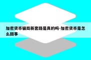 加密货币骗局新套路是真的吗-加密货币是怎么回事