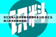 外汇兑换人民币需要手续费吗多少钱-外汇兑换人民币的相关规定