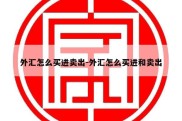 外汇怎么买进卖出-外汇怎么买进和卖出