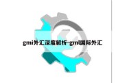 gmi外汇深度解析-gml国际外汇