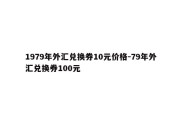 1979年外汇兑换券10元价格-79年外汇兑换券100元