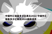 中国外汇储备多少亿美元2022-中国外汇储备多少亿美元2022最新消息