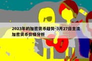 2023年的加密货币趋势-3月27日主流加密货币价格分析