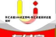 外汇点差100点正常吗-外汇点差高好还是低好