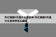 外汇限额5万是什么意思啊-外汇限额5万是什么意思啊怎么解除