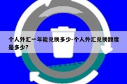 个人外汇一年能兑换多少-个人外汇兑换额度是多少?