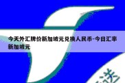 今天外汇牌价新加坡元兑换人民币-今日汇率新加坡元