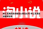 外汇交易的实训报告心得怎么写-外汇交易实训报告总结