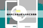 国内外汇交易公司-十大外汇交易商