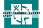 出国留学外汇最高可以换多少-出国留学换外汇有限制吗