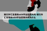 银行外汇交易和mt4平台区别大吗-银行外汇交易和mt4平台区别大吗为什么