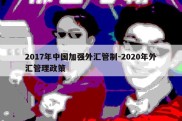 2017年中国加强外汇管制-2020年外汇管理政策