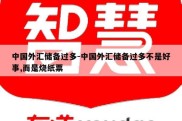 中国外汇储备过多-中国外汇储备过多不是好事,而是烧纸票