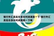 银行外汇卖出价多长时间更新一下-银行外汇卖出价多长时间更新一下呢