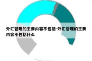 外汇管理的主要内容不包括-外汇管理的主要内容不包括什么