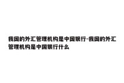 我国的外汇管理机构是中国银行-我国的外汇管理机构是中国银行什么