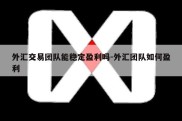 外汇交易团队能稳定盈利吗-外汇团队如何盈利