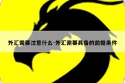 外汇需要注意什么-外汇需要具备的前提条件