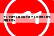 外汇管理外汇局官网登录-外汇管理外汇局官网登录网址