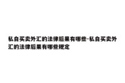 私自买卖外汇的法律后果有哪些-私自买卖外汇的法律后果有哪些规定