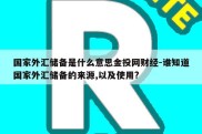 国家外汇储备是什么意思金投网财经-谁知道国家外汇储备的来源,以及使用?