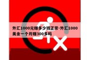 外汇1000元赚多少钱正常-外汇1000美金一个月赚300多吗