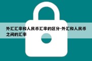 外汇汇率和人民币汇率的区分-外汇和人民币之间的汇率