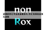 正规的外汇平台出金要多久-外汇交易出金多久到账