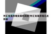 外汇交易市场交易时间表-外汇交易市场几点停盘