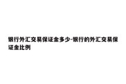 银行外汇交易保证金多少-银行的外汇交易保证金比例