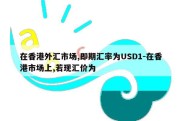 在香港外汇市场,即期汇率为USD1-在香港市场上,若现汇价为