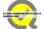 外汇兑换人民币麻烦吗多少钱-外汇兑换人民币麻烦吗多少钱啊