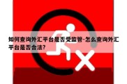 如何查询外汇平台是否受监管-怎么查询外汇平台是否合法?