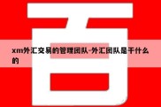 xm外汇交易的管理团队-外汇团队是干什么的