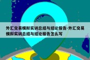 外汇交易模拟实训总结与结论报告-外汇交易模拟实训总结与结论报告怎么写